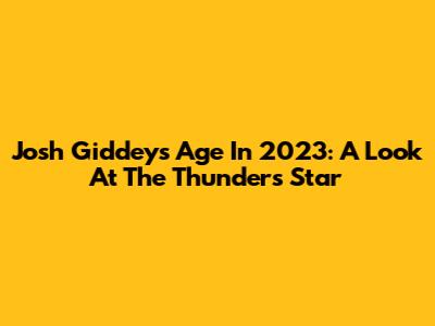 Josh Giddey's Age In 2023: A Look At The Thunder's Star