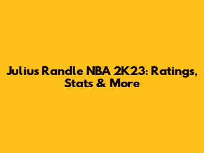 Julius Randle NBA 2K23: Ratings, Stats & More