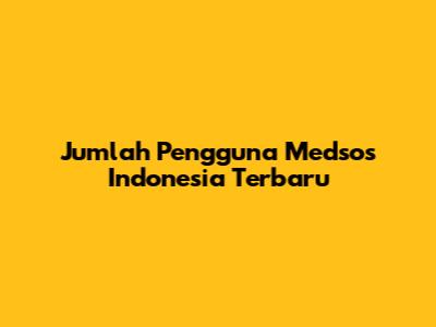 Jumlah Pengguna Medsos Indonesia Terbaru
