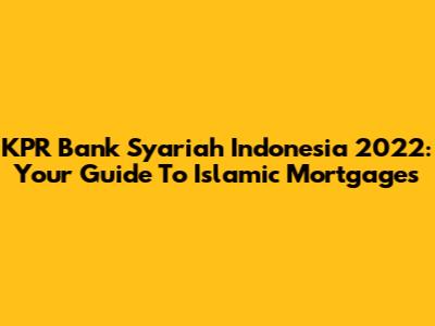 KPR Bank Syariah Indonesia 2022: Your Guide To Islamic Mortgages