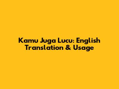 Kamu Juga Lucu: English Translation & Usage