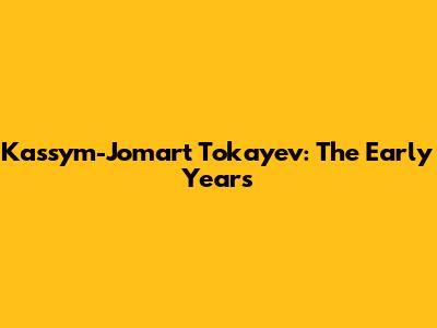 Kassym-Jomart Tokayev: The Early Years