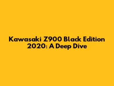 Kawasaki Z900 Black Edition 2020: A Deep Dive