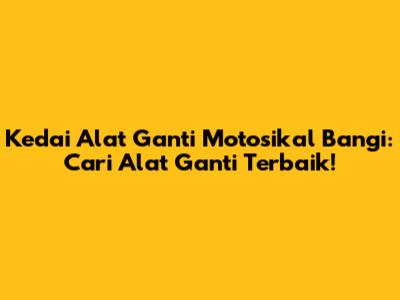 Kedai Alat Ganti Motosikal Bangi: Cari Alat Ganti Terbaik!