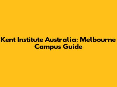 Kent Institute Australia: Melbourne Campus Guide