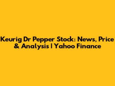 Keurig Dr Pepper Stock: News, Price & Analysis | Yahoo Finance