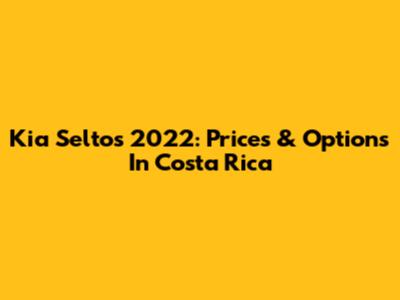 Kia Seltos 2022: Prices & Options In Costa Rica