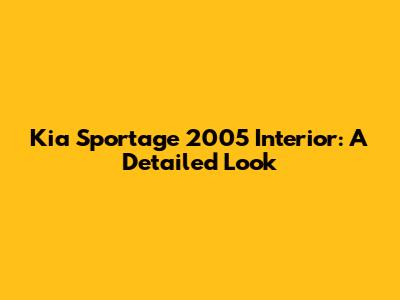Kia Sportage 2005 Interior: A Detailed Look