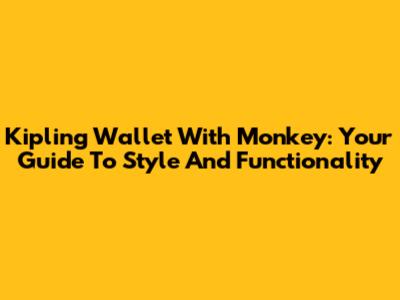 Kipling Wallet With Monkey: Your Guide To Style And Functionality