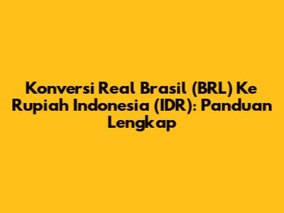 Konversi Real Brasil (BRL) Ke Rupiah Indonesia (IDR): Panduan Lengkap