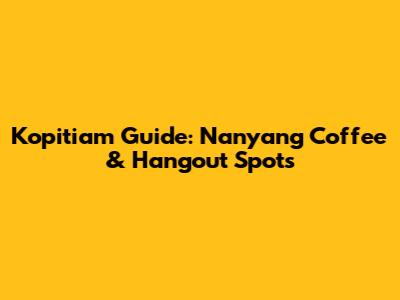 Kopitiam Guide: Nanyang Coffee & Hangout Spots
