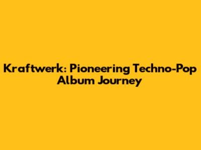 Kraftwerk: Pioneering Techno-Pop Album Journey