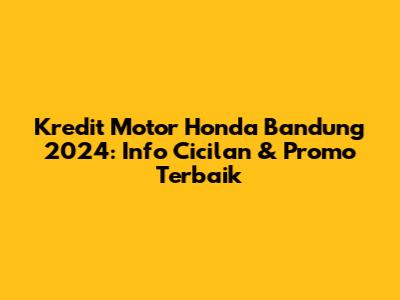 Kredit Motor Honda Bandung 2024: Info Cicilan & Promo Terbaik