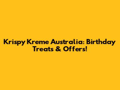 Krispy Kreme Australia: Birthday Treats & Offers!