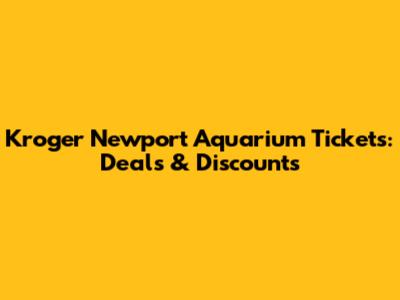 Kroger Newport Aquarium Tickets: Deals & Discounts