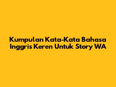 Kumpulan Kata-Kata Bahasa Inggris Keren Untuk Story WA