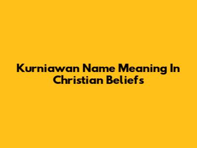 Kurniawan Name Meaning In Christian Beliefs