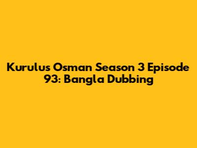 Kurulus Osman Season 3 Episode 93: Bangla Dubbing