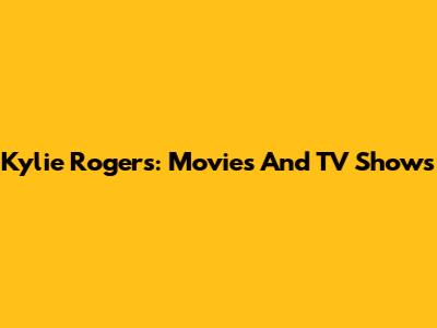 Kylie Rogers: Movies And TV Shows