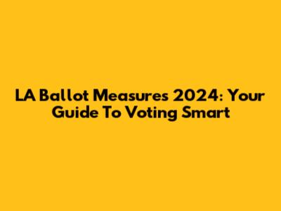 LA Ballot Measures 2024: Your Guide To Voting Smart