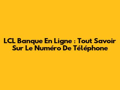 LCL Banque En Ligne : Tout Savoir Sur Le Numéro De Téléphone