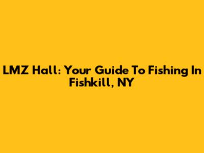 LMZ Hall: Your Guide To Fishing In Fishkill, NY