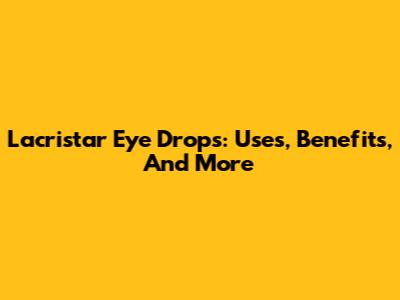 Lacristar Eye Drops: Uses, Benefits, And More