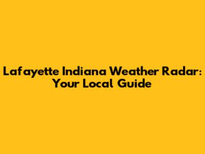 Lafayette Indiana Weather Radar: Your Local Guide