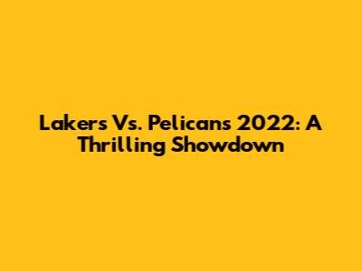 Lakers Vs. Pelicans 2022: A Thrilling Showdown