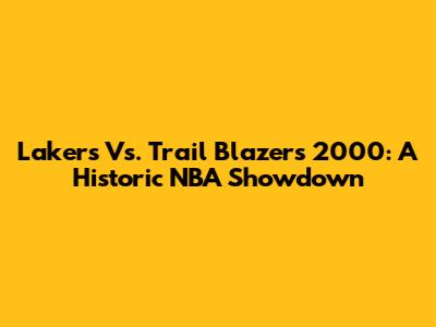 Lakers Vs. Trail Blazers 2000: A Historic NBA Showdown
