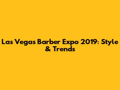 Las Vegas Barber Expo 2019: Style & Trends
