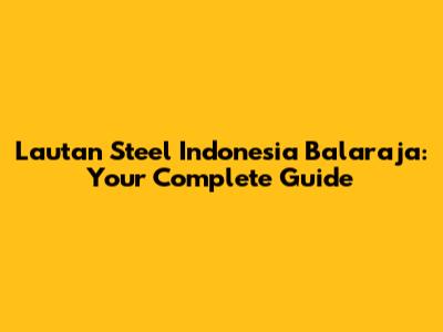 Lautan Steel Indonesia Balaraja: Your Complete Guide
