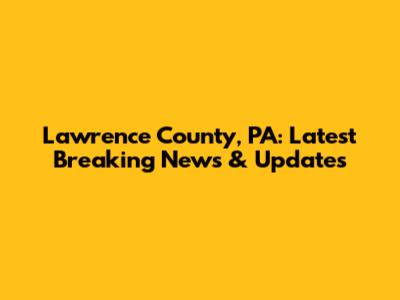 Lawrence County, PA: Latest Breaking News & Updates