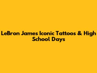 LeBron James' Iconic Tattoos & High School Days