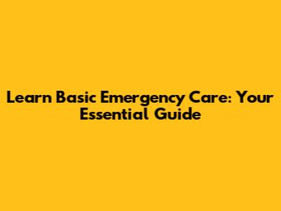 Learn Basic Emergency Care: Your Essential Guide