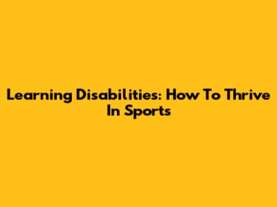 Learning Disabilities: How To Thrive In Sports