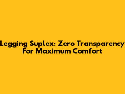 Legging Suplex: Zero Transparency For Maximum Comfort
