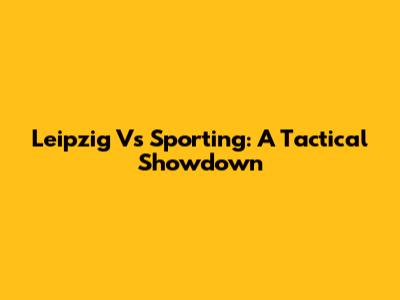 Leipzig Vs Sporting: A Tactical Showdown