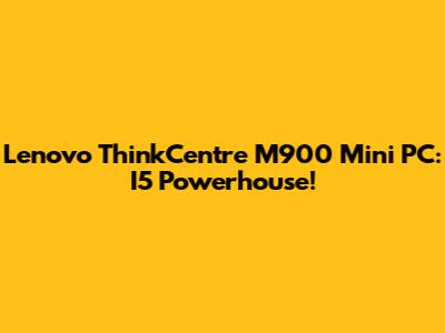 Lenovo ThinkCentre M900 Mini PC: I5 Powerhouse!