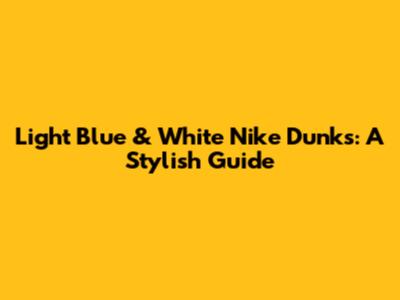 Light Blue & White Nike Dunks: A Stylish Guide