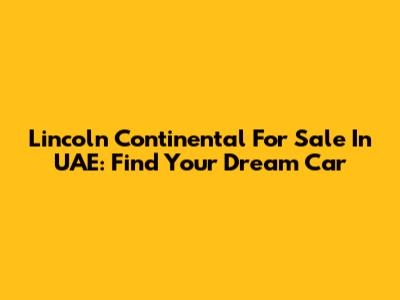 Lincoln Continental For Sale In UAE: Find Your Dream Car