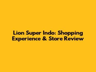 Lion Super Indo: Shopping Experience & Store Review