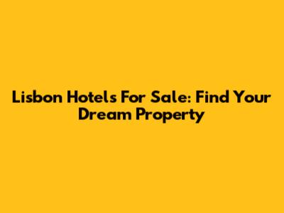 Lisbon Hotels For Sale: Find Your Dream Property