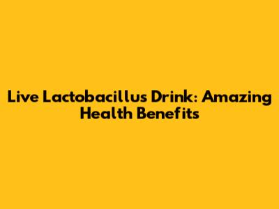 Live Lactobacillus Drink: Amazing Health Benefits