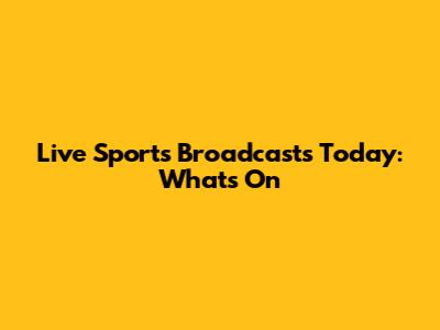 Live Sports Broadcasts Today: What's On