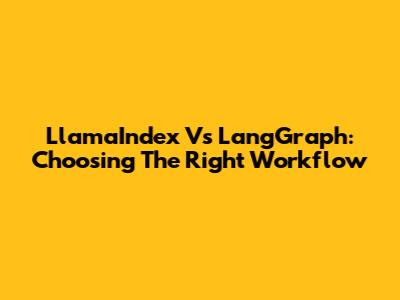 LlamaIndex Vs LangGraph: Choosing The Right Workflow