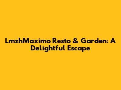 LmzhMaximo Resto & Garden: A Delightful Escape