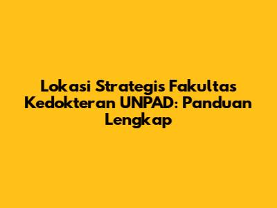 Lokasi Strategis Fakultas Kedokteran UNPAD: Panduan Lengkap