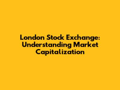 London Stock Exchange: Understanding Market Capitalization