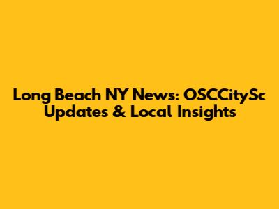Long Beach NY News: OSCCitySc Updates & Local Insights